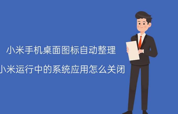 小米手机桌面图标自动整理 小米运行中的系统应用怎么关闭？